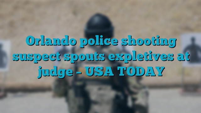 Orlando police shooting suspect spouts expletives at judge – USA TODAY