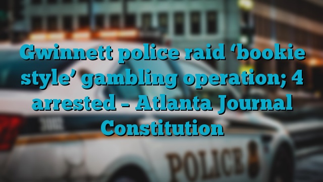 Gwinnett police raid ‘bookie style’ gambling operation; 4 arrested – Atlanta Journal Constitution