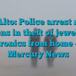 Palo Alto: Police arrest man, 2 teens in theft of jewelry, electronics from home – The Mercury News