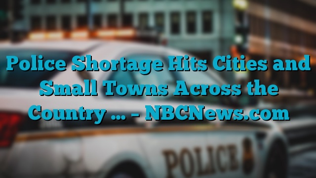 Police Shortage Hits Cities and Small Towns Across the Country … – NBCNews.com